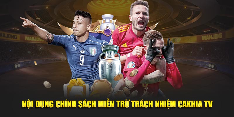 Nội dung chính sách miễn trừ trách nhiệm Cakhia TV