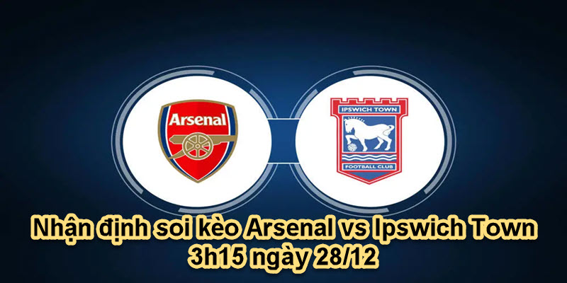 Nhận định soi kèo Arsenal vs Ipswich Town 3h15 ngày 28/12